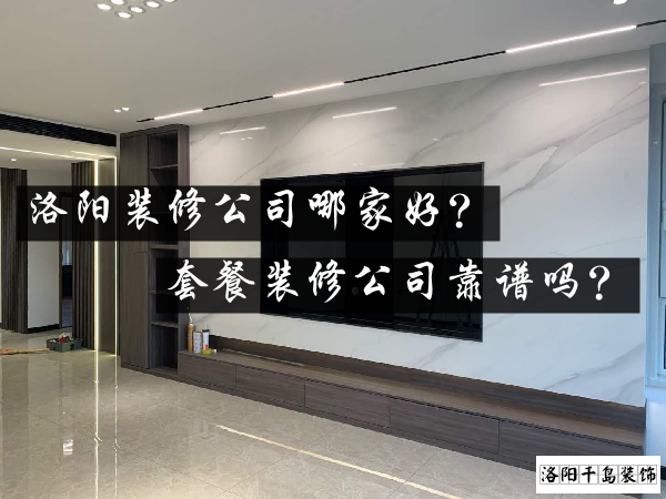 洛陽裝修公司哪家好？套餐裝修公司靠譜嗎？