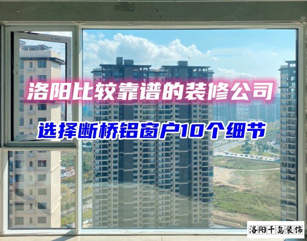 洛陽比較靠譜的裝修公司？選斷橋鋁窗戶10個細節(jié)